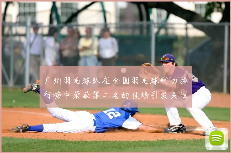 广州羽毛球队在全国羽毛球耐力排行榜中荣获第二名的佳绩引发关注