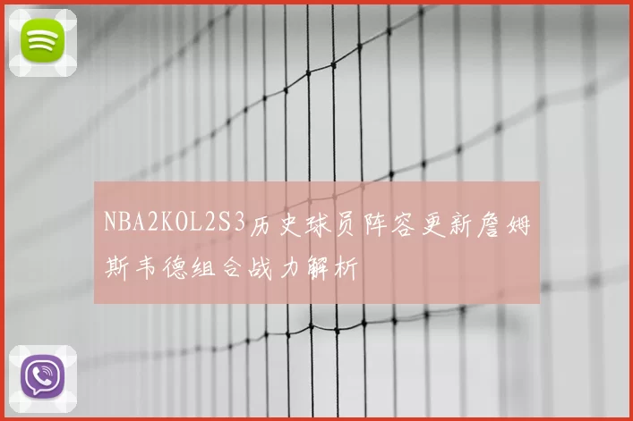 NBA2KOL2S3历史球员阵容更新詹姆斯韦德组合战力解析