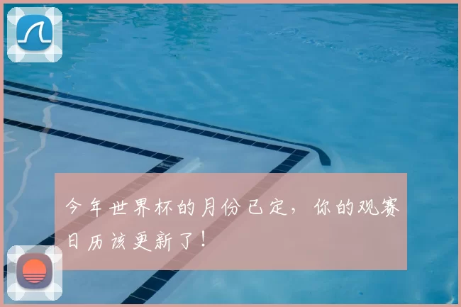 今年世界杯的月份已定,你的观赛日历该更新了!