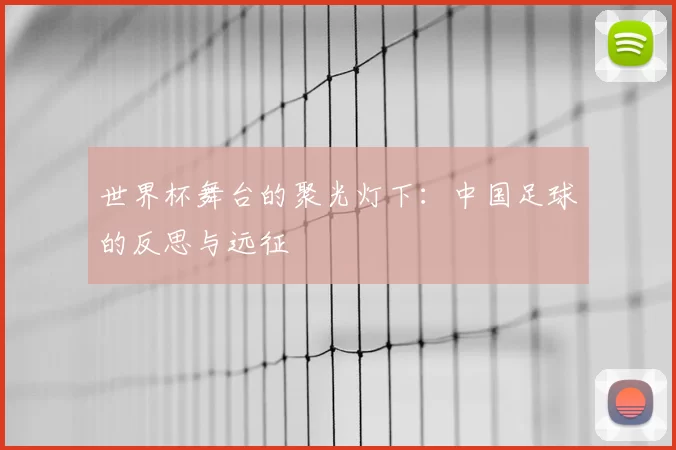 世界杯舞台的聚光灯下：中国足球的反思与远征