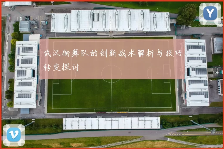 武汉街舞队的创新战术解析与技巧转变探讨