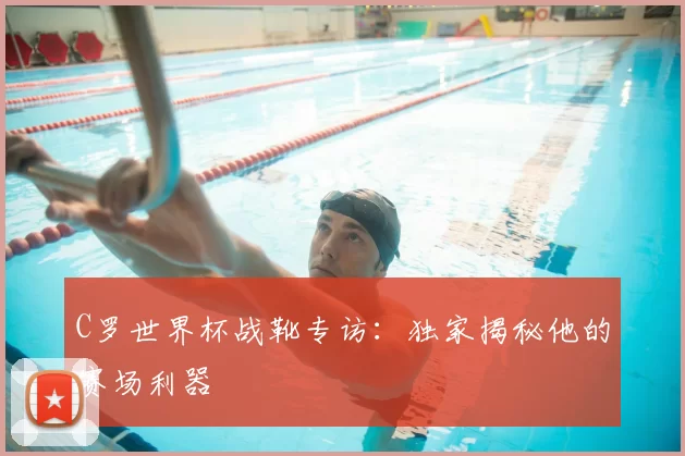 C罗世界杯战靴专访:独家揭秘他的赛场利器