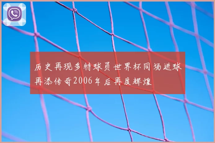 历史再现多特球员世界杯同场进球再添传奇2006年后再度辉煌