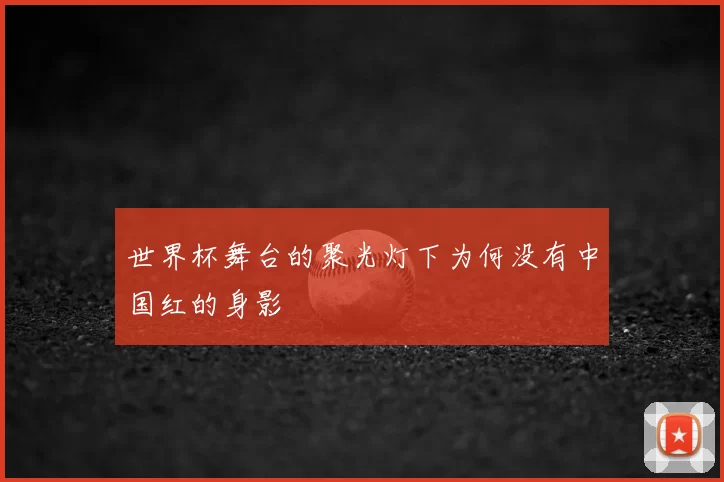 世界杯舞台的聚光灯下为何没有中国红的身影