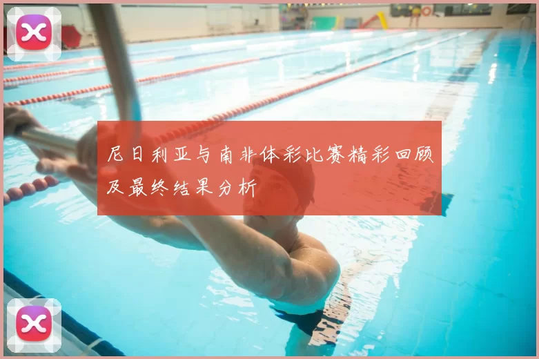 尼日利亚与南非体彩比赛精彩回顾及最终结果分析