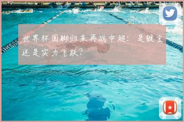 世界杯国脚归来再战中超：是镀金还是实力飞跃？