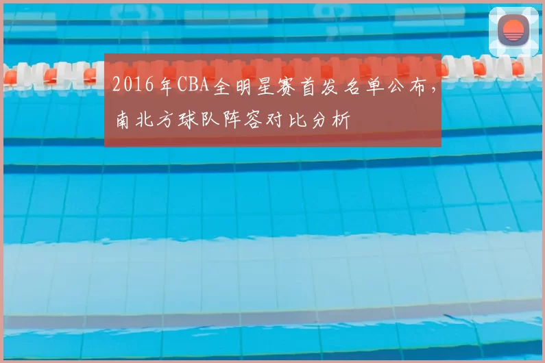 2016年CBA全明星赛首发名单公布，南北方球队阵容对比分析