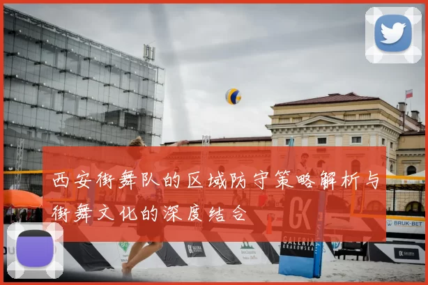 西安街舞队的区域防守策略解析与街舞文化的深度结合