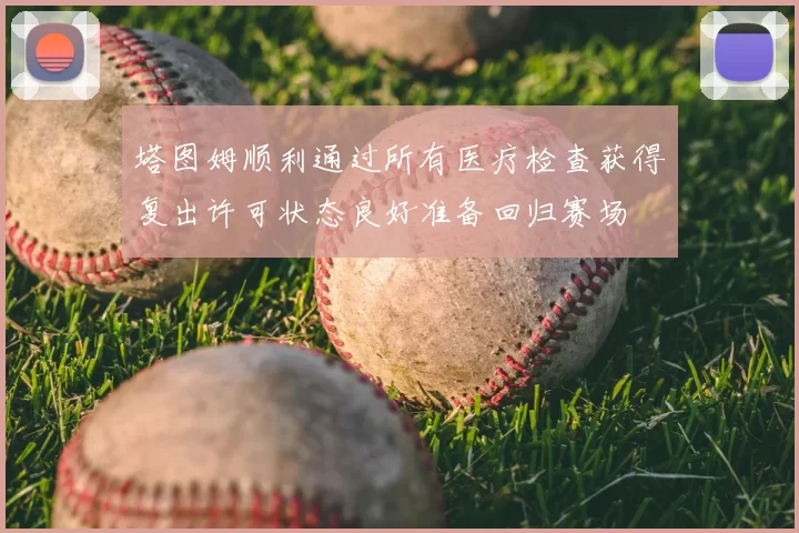 塔图姆顺利通过所有医疗检查获得复出许可状态良好准备回归赛场