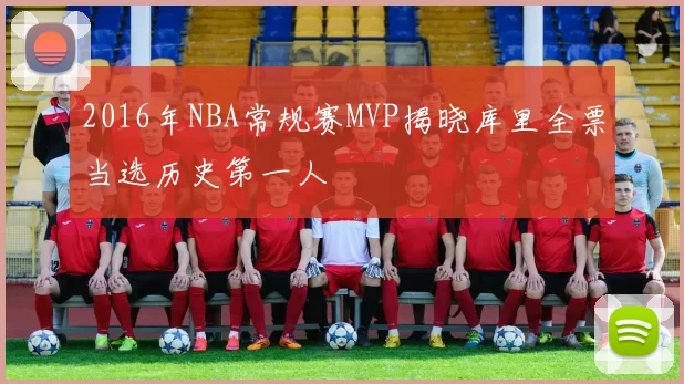 2016年NBA常规赛MVP揭晓库里全票当选历史第一人