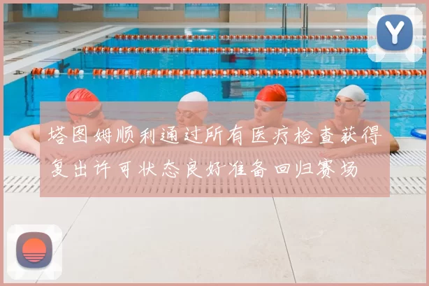 塔图姆顺利通过所有医疗检查获得复出许可状态良好准备回归赛场