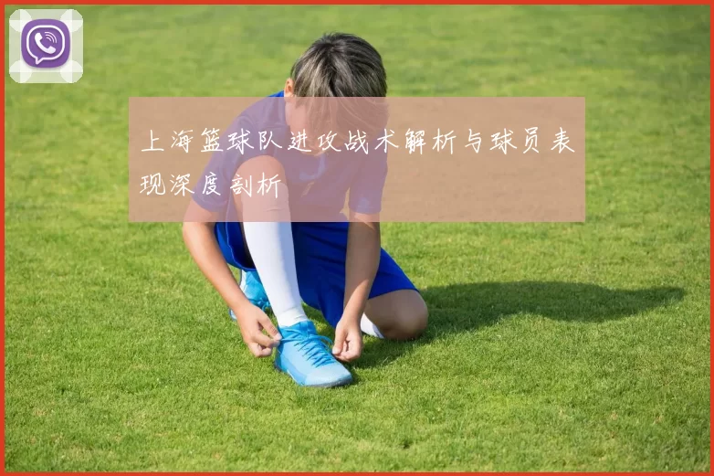 上海篮球队进攻战术解析与球员表现深度剖析