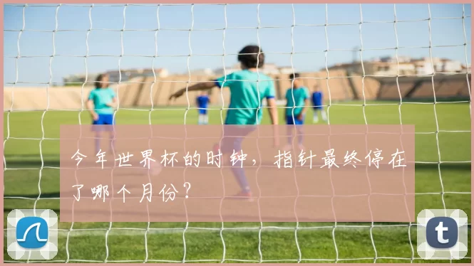 今年世界杯的时钟，指针最终停在了哪个月份？