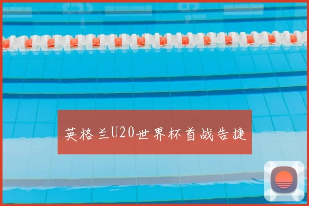 英格兰U20世界杯首战告捷