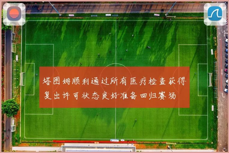 塔图姆顺利通过所有医疗检查获得复出许可状态良好准备回归赛场