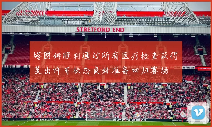 塔图姆顺利通过所有医疗检查获得复出许可状态良好准备回归赛场