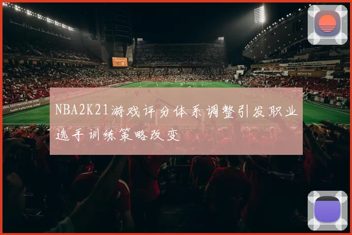 NBA2K21游戏评分体系调整引发职业选手训练策略改变