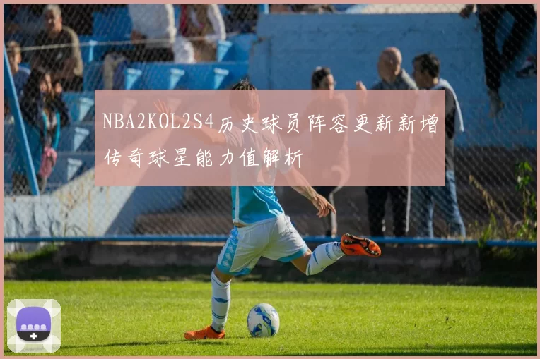 NBA2KOL2S4历史球员阵容更新新增传奇球星能力值解析
