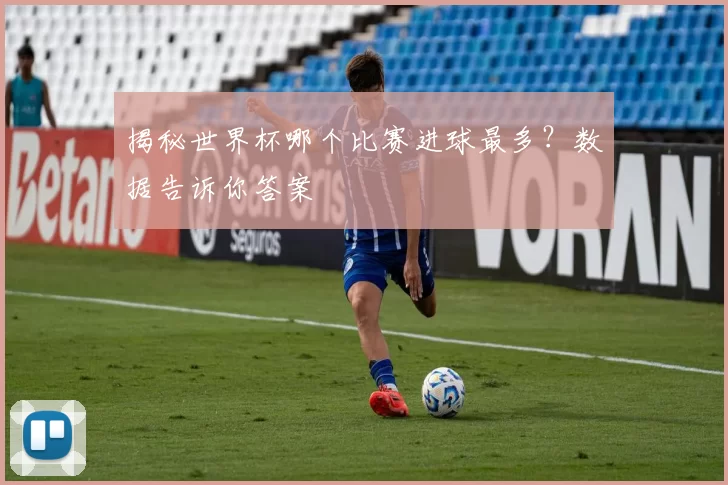 揭秘世界杯哪个比赛进球最多？数据告诉你答案