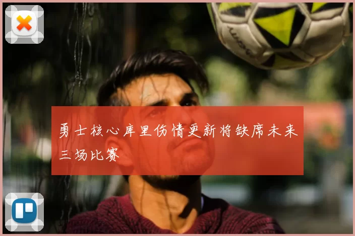 勇士核心库里伤情更新将缺席未来三场比赛