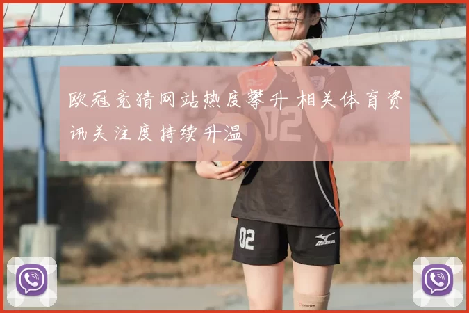 欧冠竞猜网站热度攀升 相关体育资讯关注度持续升温