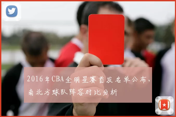2016年CBA全明星赛首发名单公布，南北方球队阵容对比分析