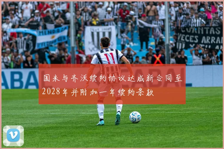 国米与齐沃续约协议达成新合同至2028年并附加一年续约条款