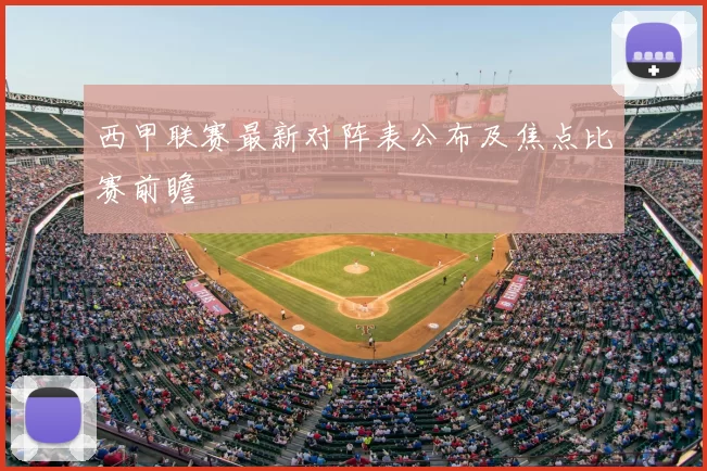 西甲联赛最新对阵表公布及焦点比赛前瞻