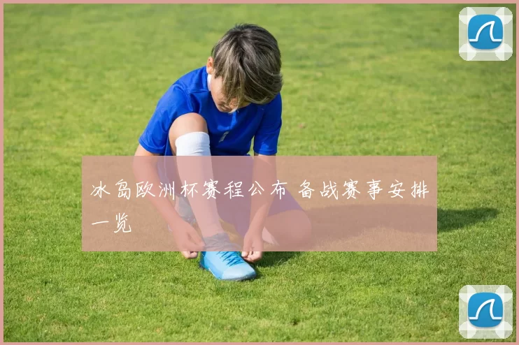 冰岛欧洲杯赛程公布 备战赛事安排一览