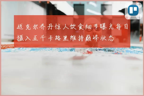 迈克尔乔丹惊人饮食细节曝光每日摄入五千卡路里维持巅峰状态