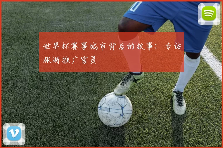 世界杯赛事城市背后的故事:专访旅游推广官员