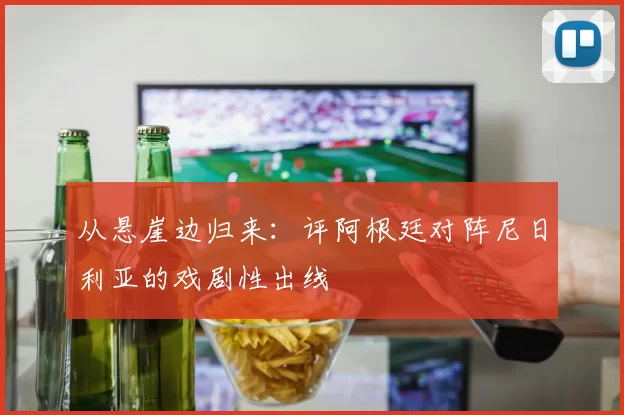 从悬崖边归来：评阿根廷对阵尼日利亚的戏剧性出线