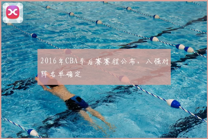 2016年CBA季后赛赛程公布，八强对阵名单确定