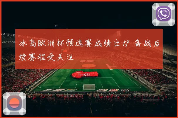 冰岛欧洲杯预选赛成绩出炉 备战后续赛程受关注