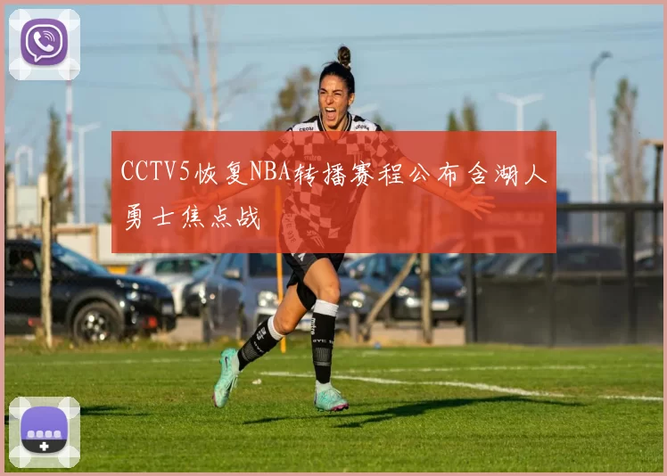 CCTV5恢复NBA转播赛程公布含湖人勇士焦点战