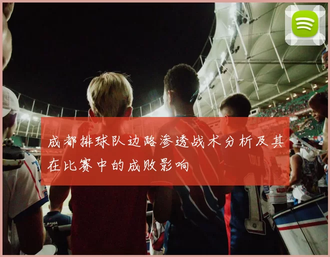 成都排球队边路渗透战术分析及其在比赛中的成败影响
