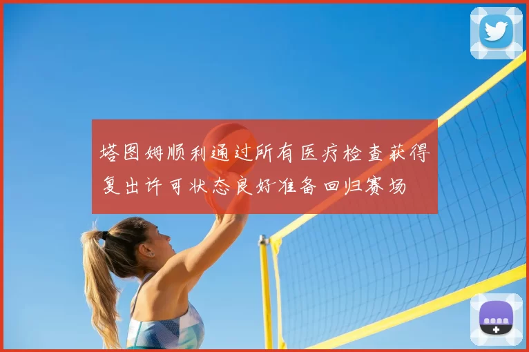 塔图姆顺利通过所有医疗检查获得复出许可状态良好准备回归赛场