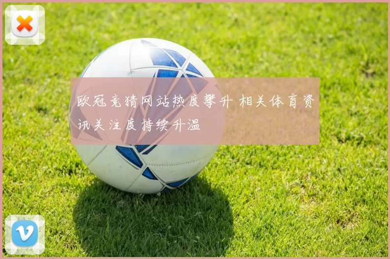 欧冠竞猜网站热度攀升 相关体育资讯关注度持续升温